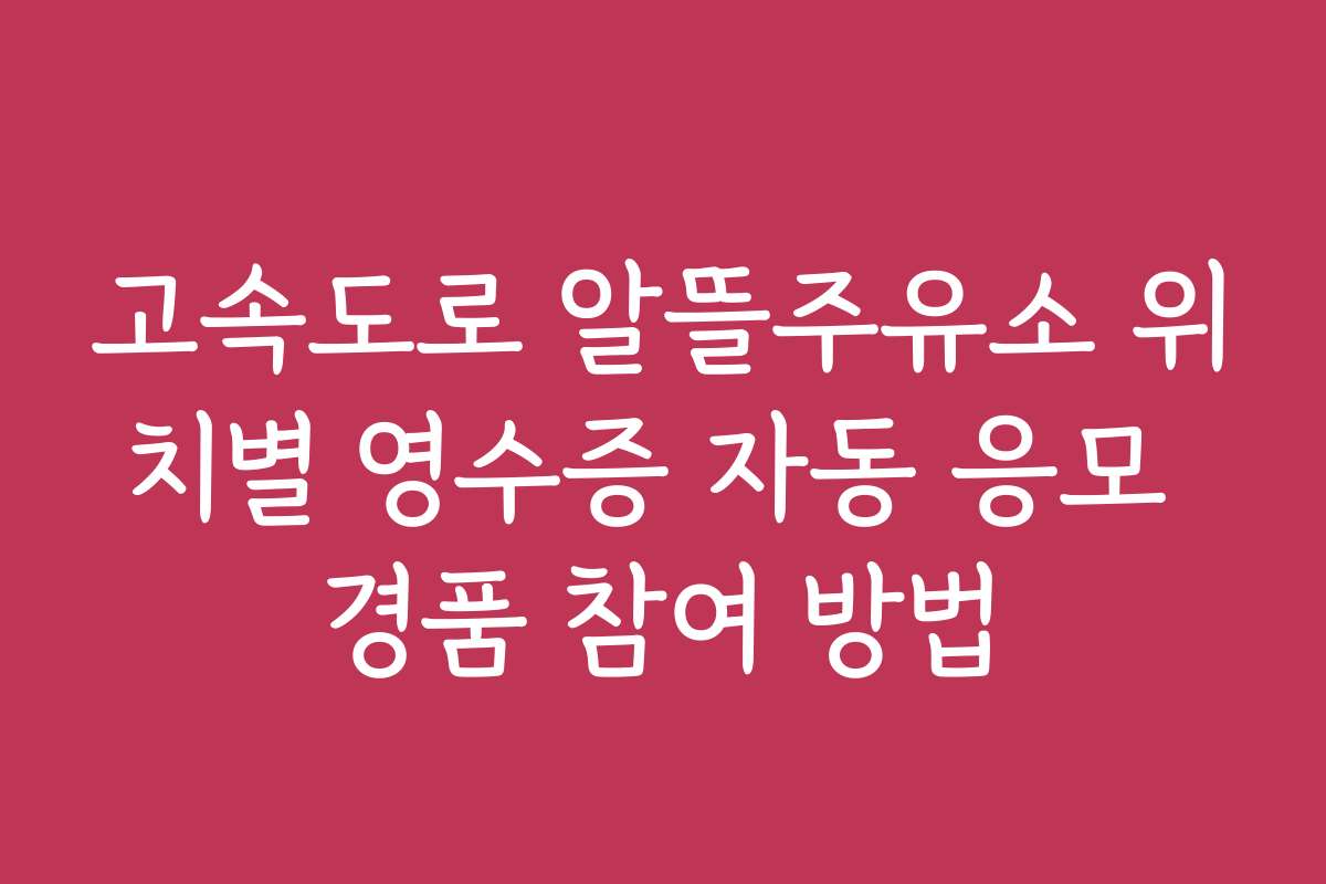 고속도로 알뜰주유소 위치별 영수증 자동 응모 경품 참여 방법