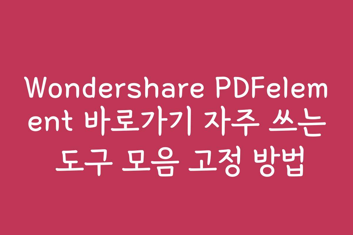 Wondershare PDFelement 바로가기 자주 쓰는 도구 모음 고정 방법