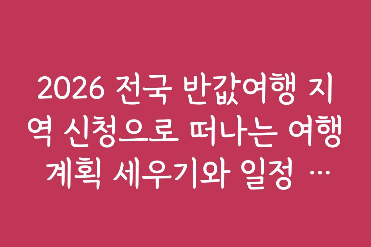 2026 전국 반값여행 지역 신청으로 떠나는 여행 계획 세우기와 일정 조율 방법