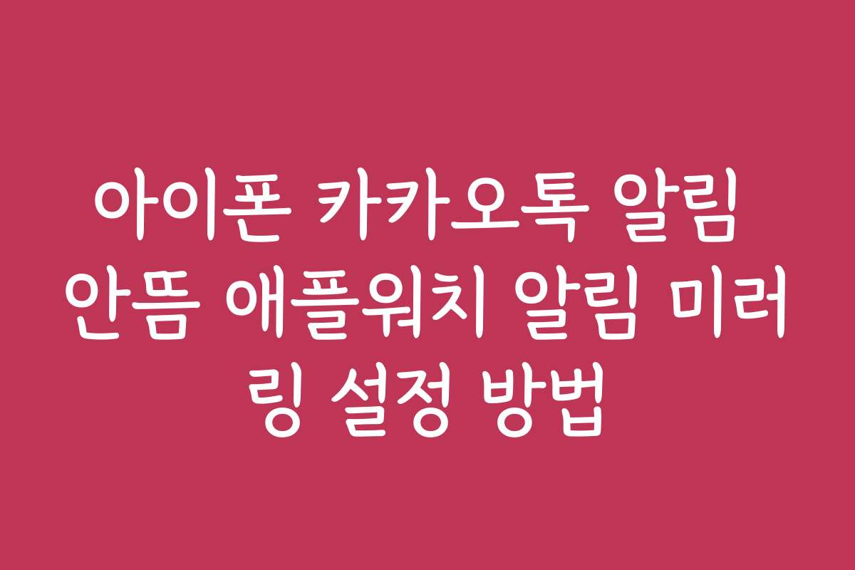 아이폰 카카오톡 알림 안뜸 애플워치 알림 미러링 설정 방법