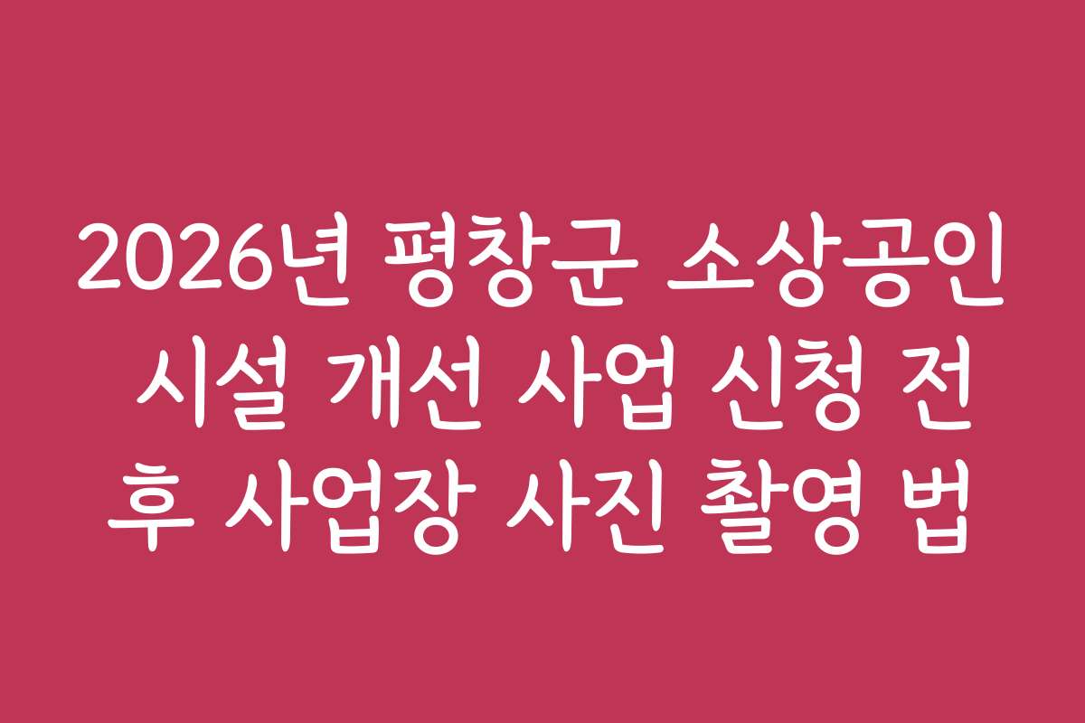 2026년 평창군 소상공인 시설 개선 사업 신청 전후 사업장 사진 촬영 법