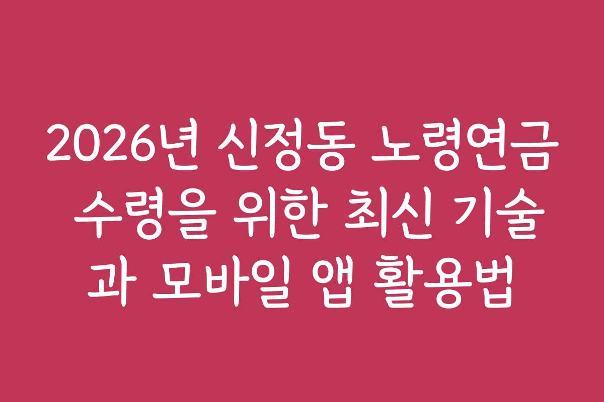 2026년 신정동 노령연금 수령을 위한 최신 기술과 모바일 앱 활용법 2026년 신정동 노령연금 수령을 위한 최신 기술과 모바일 앱 활용법