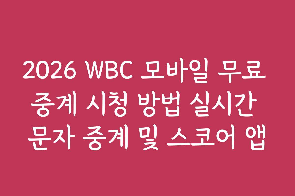 2026 WBC 모바일 무료 중계 시청 방법 실시간 문자 중계 및 스코어 앱