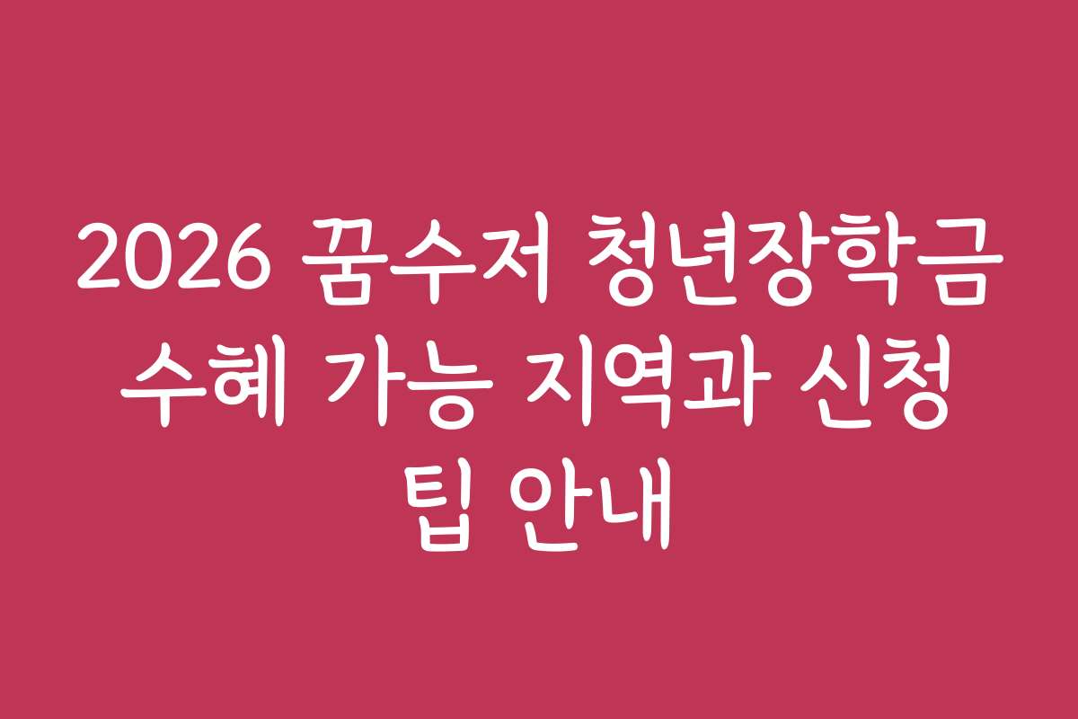 2026 꿈수저 청년장학금 수혜 가능 지역과 신청 팁 안내 2026 꿈수저 청년장학금 수혜 가능 지역과 신청 팁 안내