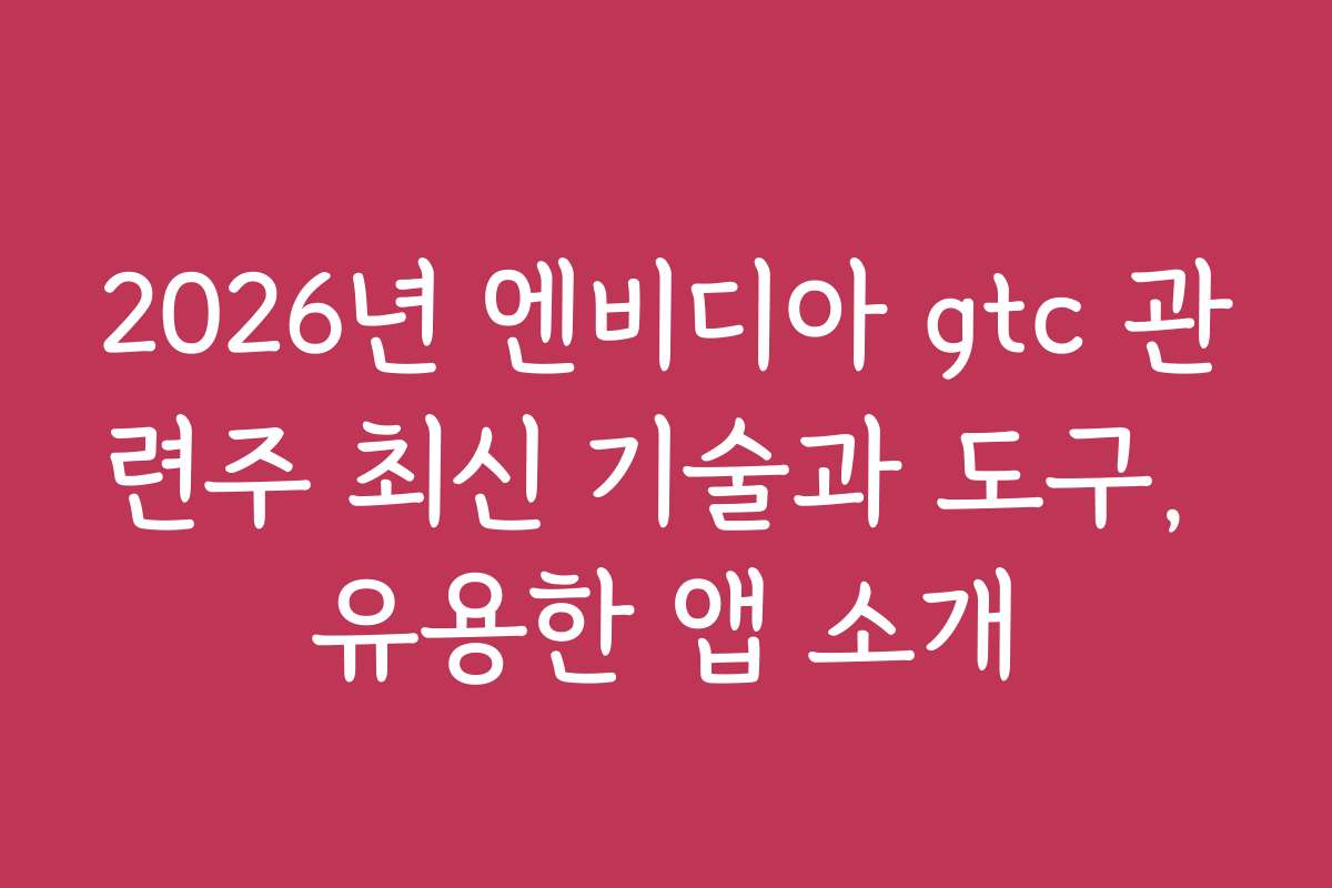 2026년 엔비디아 gtc 관련주 최신 기술과 도구, 유용한 앱 소개