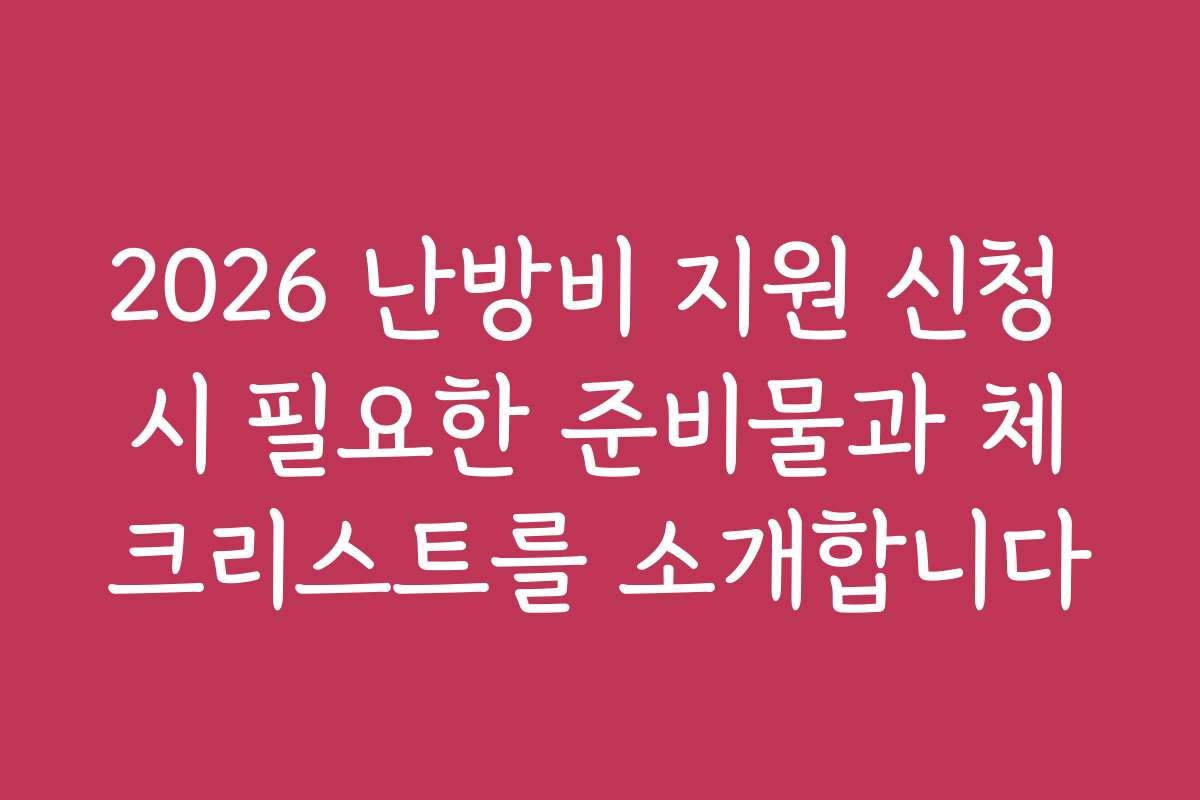 2026 난방비 지원 신청 시 필요한 준비물과 체크리스트를 소개합니다 2026 난방비 지원 신청 시 필요한 준비물과 체크리스트를 소개합니다
