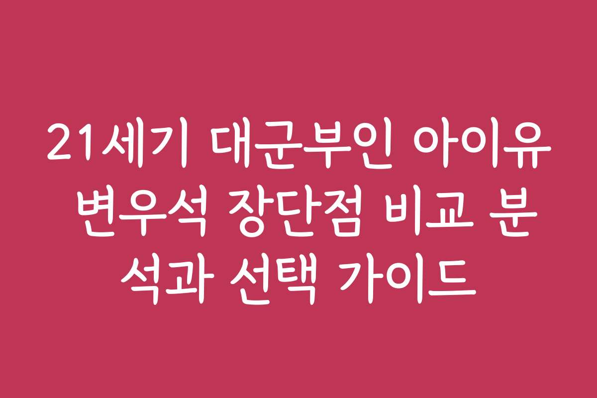 21세기 대군부인 아이유 변우석 장단점 비교 분석과 선택 가이드