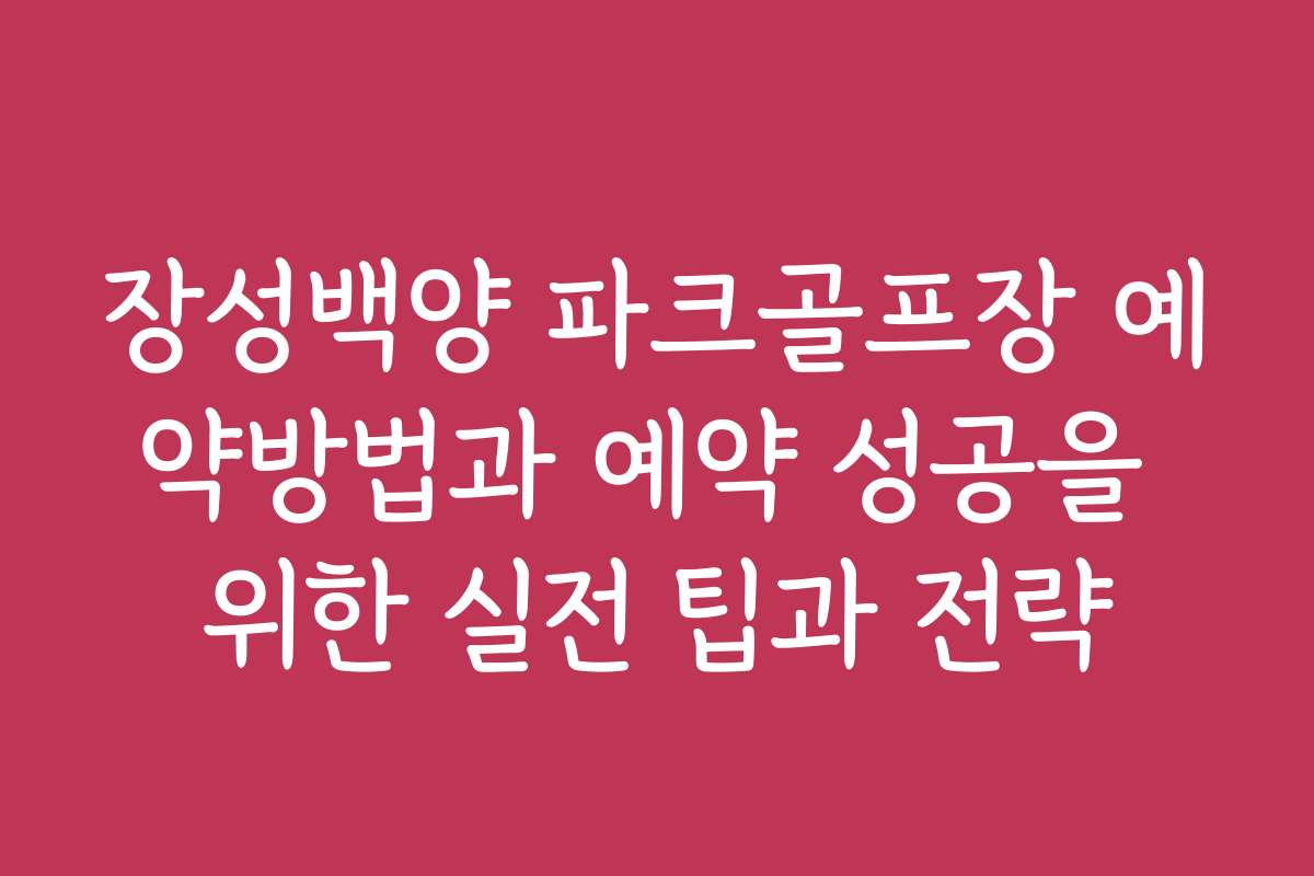 장성백양 파크골프장 예약방법과 예약 성공을 위한 실전 팁과 전략