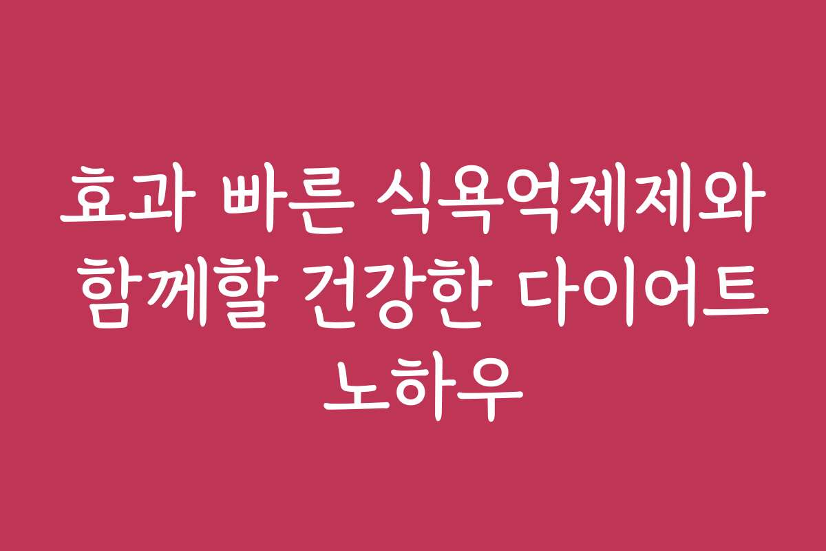 효과 빠른 식욕억제제와 함께할 건강한 다이어트 노하우 효과 빠른 식욕억제제와 함께할 건강한 다이어트 노하우