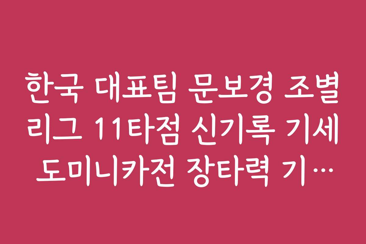 한국 대표팀 문보경 조별리그 11타점 신기록 기세 도미니카전 장타력 기대치