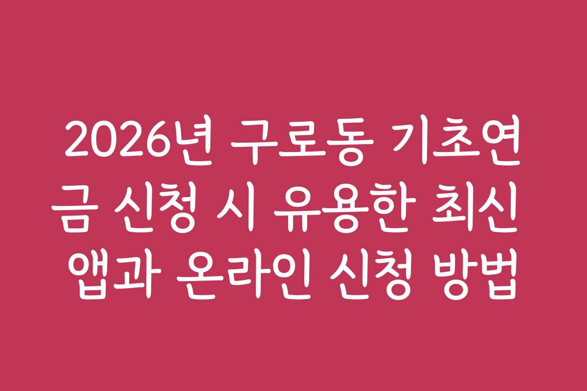 2026년 구로동 기초연금 신청 시 유용한 최신 앱과 온라인 신청 방법 2026년 구로동 기초연금 신청 시 유용한 최신 앱과 온라인 신청 방법