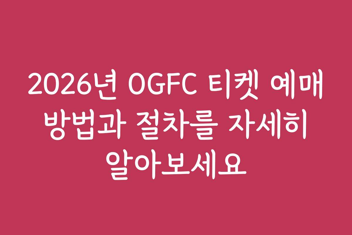 2026년 OGFC 티켓 예매 방법과 절차를 자세히 알아보세요