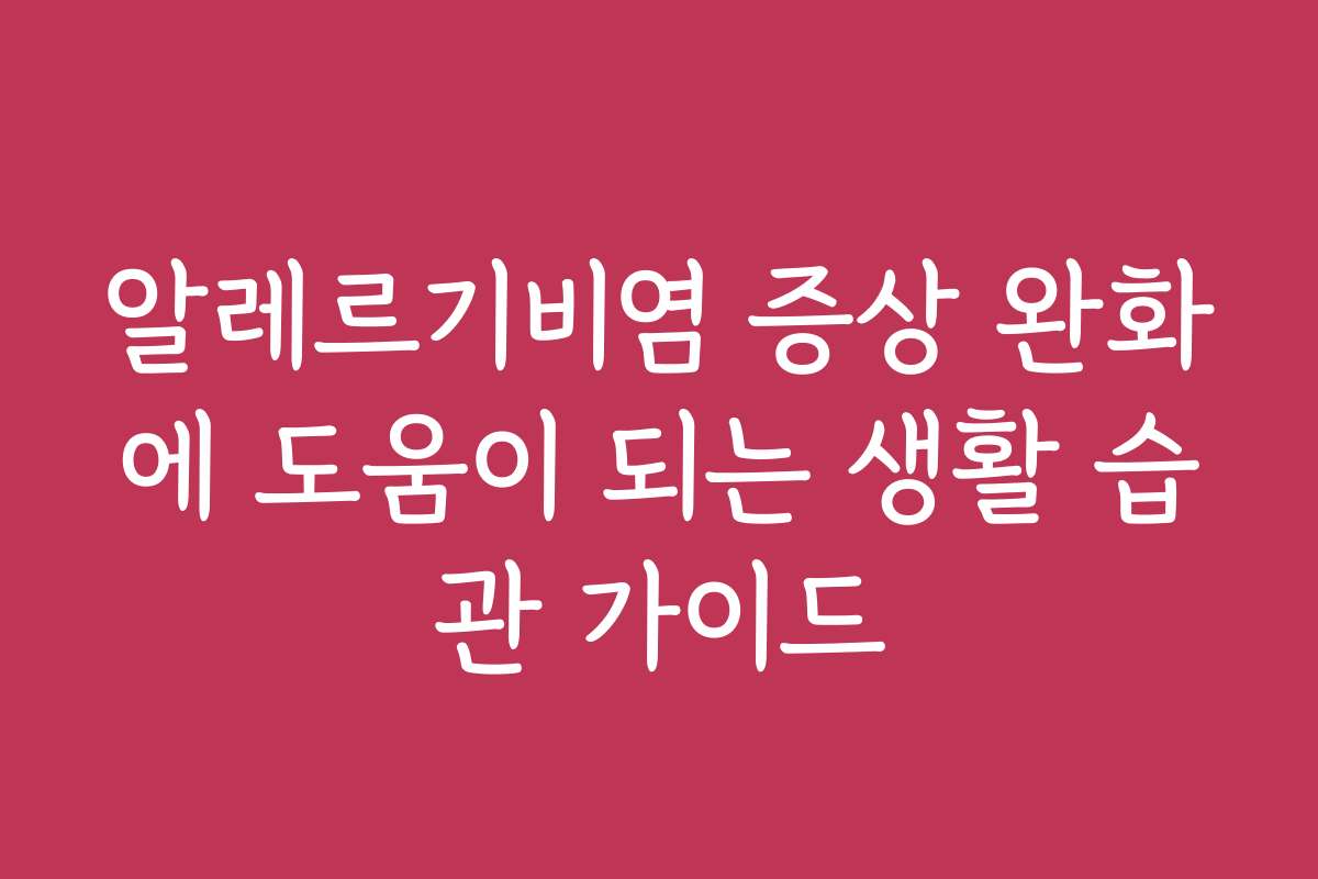 알레르기비염 증상 완화에 도움이 되는 생활 습관 가이드