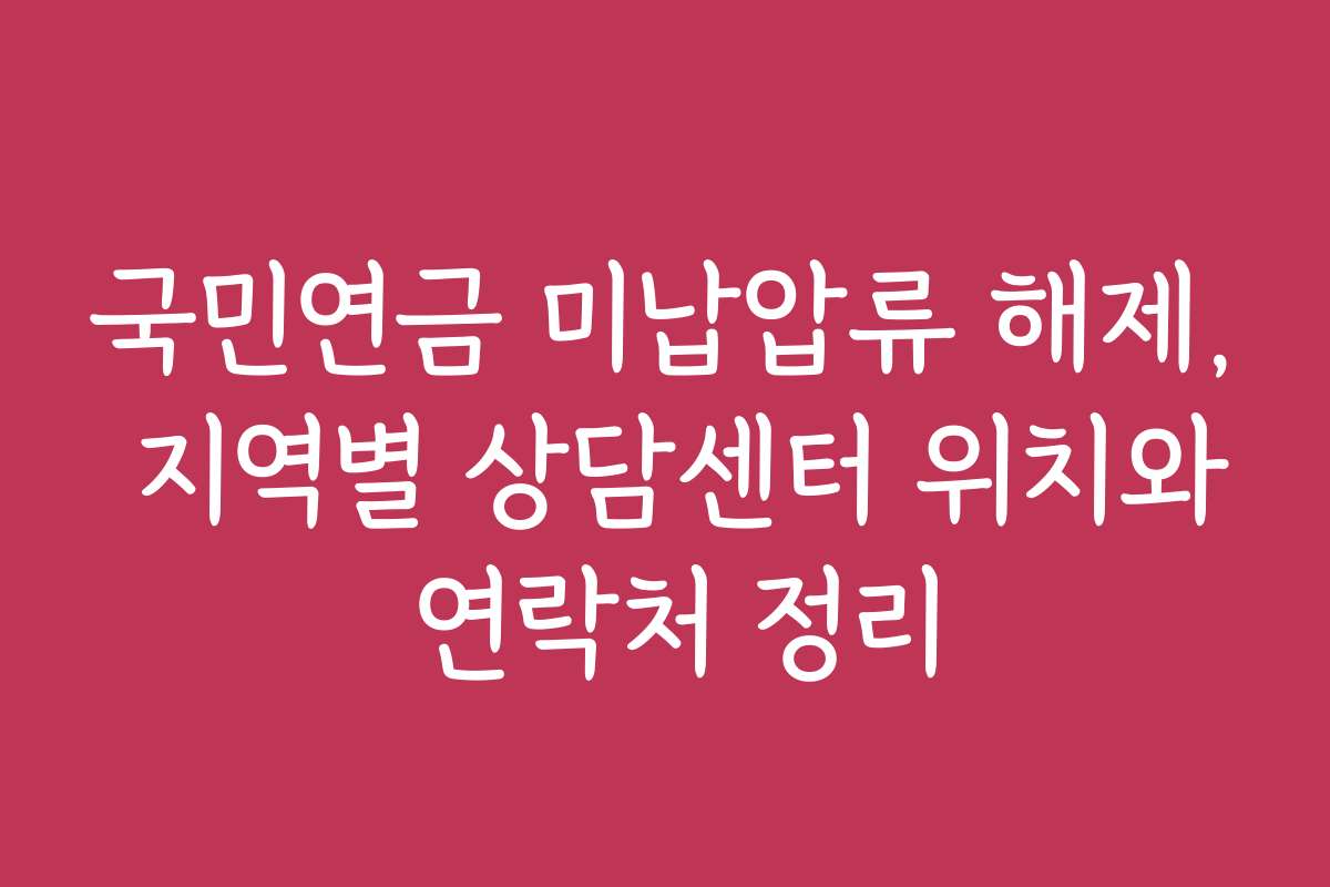 국민연금 미납압류 해제, 지역별 상담센터 위치와 연락처 정리