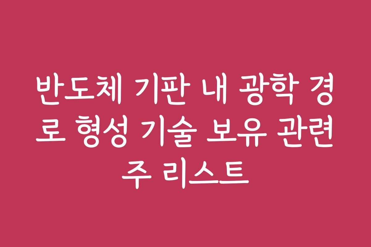 반도체 기판 내 광학 경로 형성 기술 보유 관련주 리스트