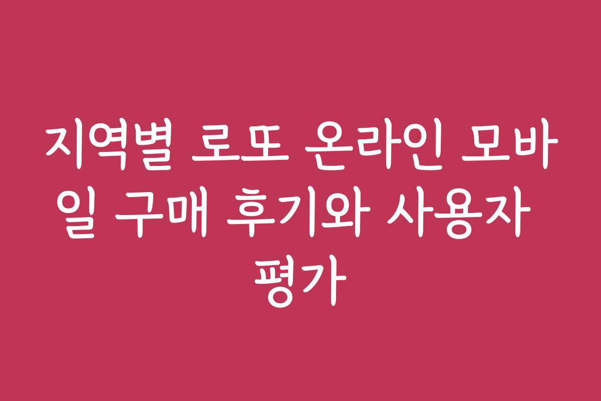 지역별 로또 온라인 모바일 구매 후기와 사용자 평가