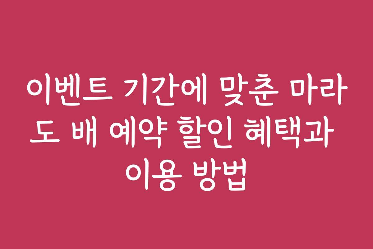 이벤트 기간에 맞춘 마라도 배 예약 할인 혜택과 이용 방법