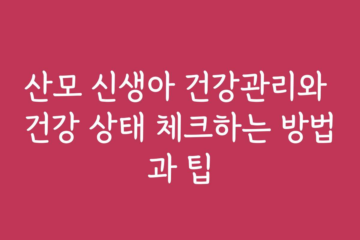 산모 신생아 건강관리와 건강 상태 체크하는 방법과 팁 산모 신생아 건강관리와 건강 상태 체크하는 방법과 팁