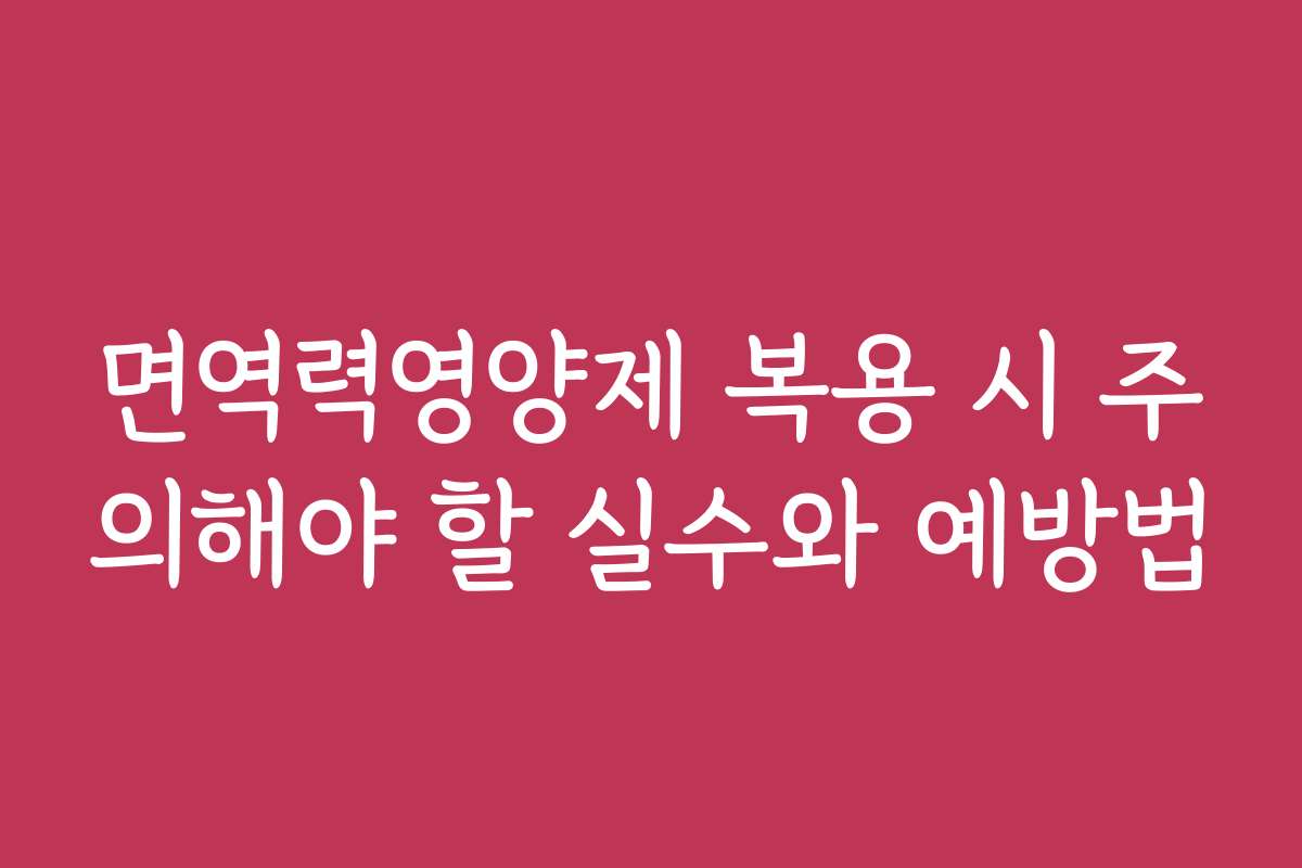 면역력영양제 복용 시 주의해야 할 실수와 예방법 면역력영양제 복용 시 주의해야 할 실수와 예방법