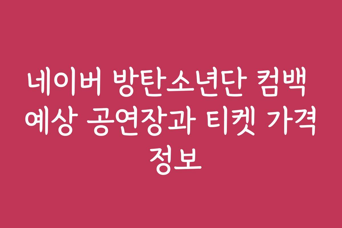 네이버 방탄소년단 컴백 예상 공연장과 티켓 가격 정보