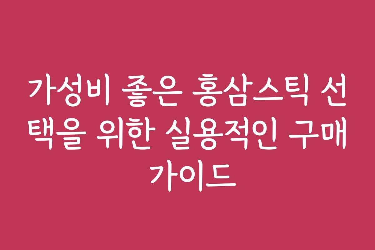 가성비 좋은 홍삼스틱 선택을 위한 실용적인 구매 가이드 가성비 좋은 홍삼스틱 선택을 위한 실용적인 구매 가이드