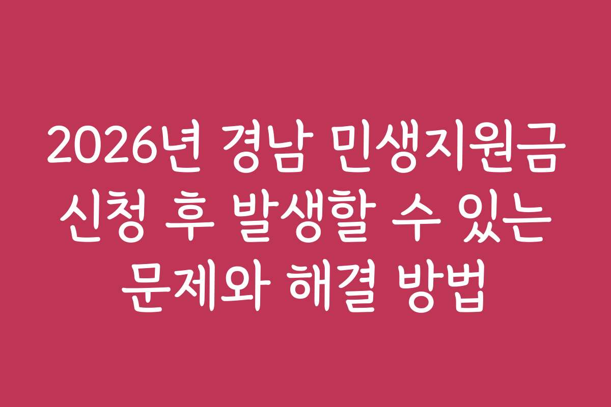 2026년 경남 민생지원금 신청 후 발생할 수 있는 문제와 해결 방법 2026년 경남 민생지원금 신청 후 발생할 수 있는 문제와 해결 방법