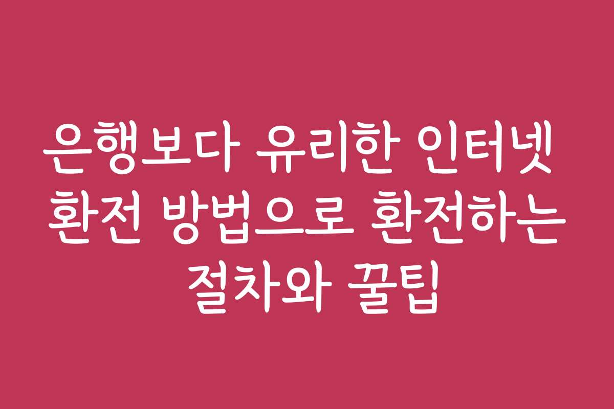 은행보다 유리한 인터넷 환전 방법으로 환전하는 절차와 꿀팁 은행보다 유리한 인터넷 환전 방법으로 환전하는 절차와 꿀팁