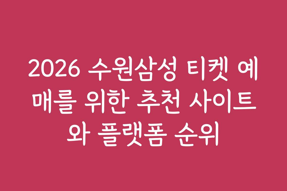 2026 수원삼성 티켓 예매를 위한 추천 사이트와 플랫폼 순위