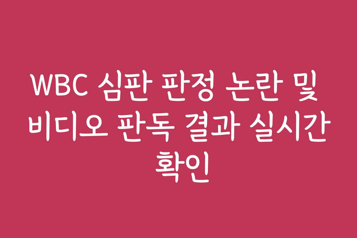 WBC 심판 판정 논란 및 비디오 판독 결과 실시간 확인