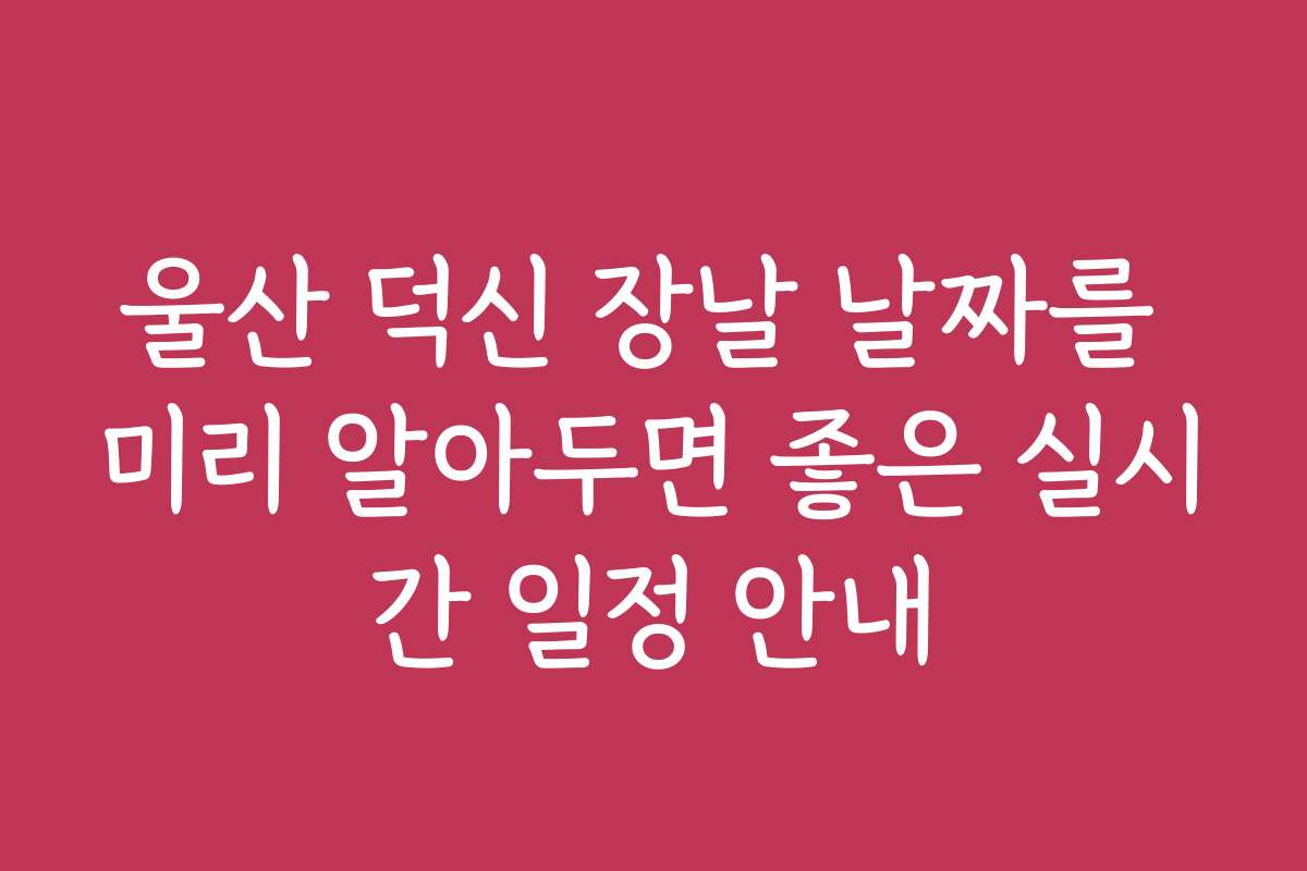 울산 덕신 장날 날짜를 미리 알아두면 좋은 실시간 일정 안내