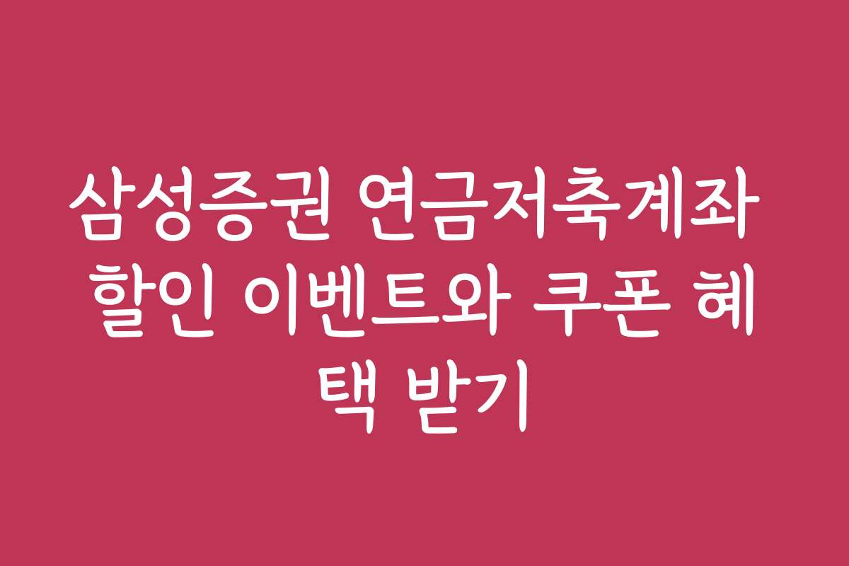 삼성증권 연금저축계좌 할인 이벤트와 쿠폰 혜택 받기
