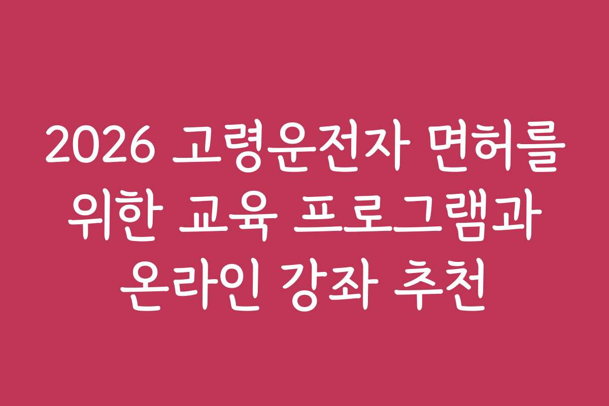 2026 고령운전자 면허를 위한 교육 프로그램과 온라인 강좌 추천 2026 고령운전자 면허를 위한 교육 프로그램과 온라인 강좌 추천