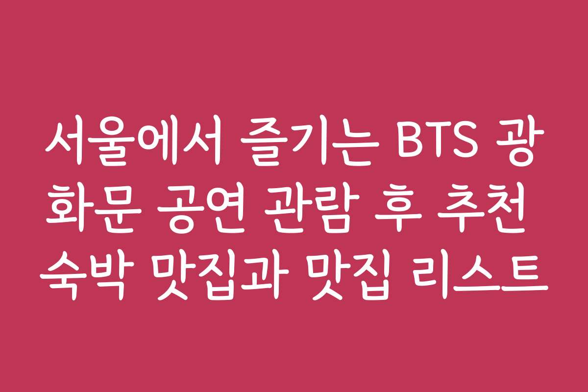 서울에서 즐기는 BTS 광화문 공연 관람 후 추천 숙박 맛집과 맛집 리스트