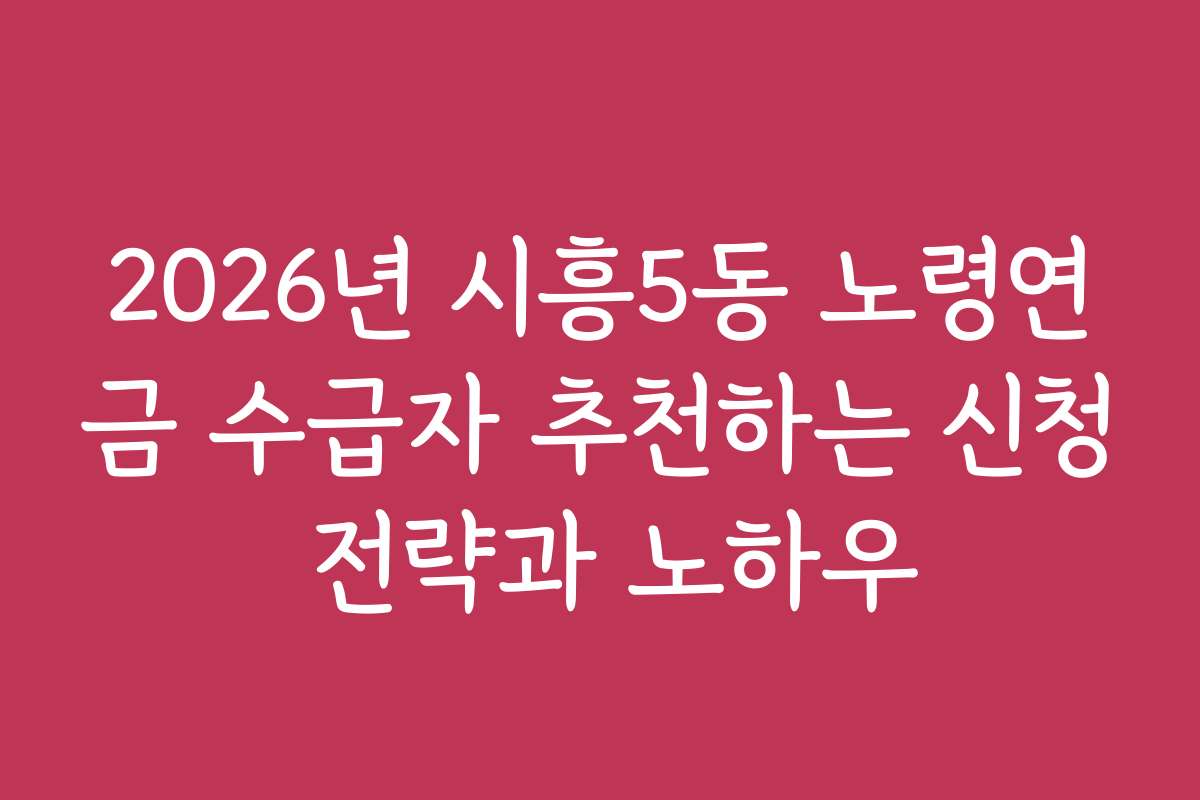 2026년 시흥5동 노령연금 수급자 추천하는 신청 전략과 노하우