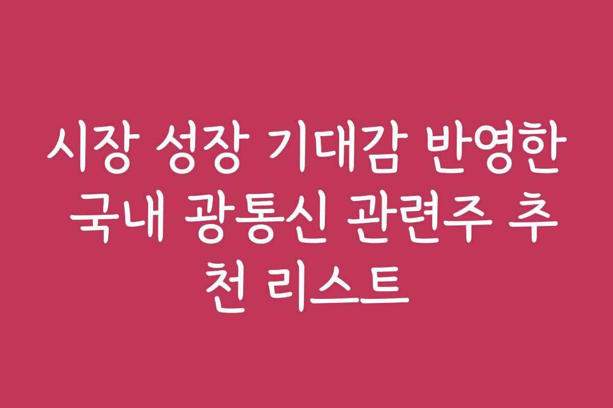 시장 성장 기대감 반영한 국내 광통신 관련주 추천 리스트