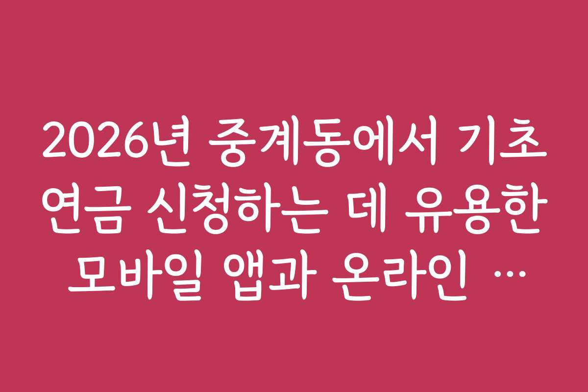 2026년 중계동에서 기초연금 신청하는 데 유용한 모바일 앱과 온라인 도구 추천 2026년 중계동에서 기초연금 신청하는 데 유용한 모바일 앱과 온라인 도구 추천