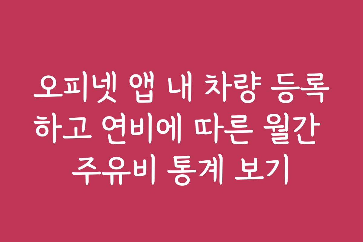 오피넷 앱 내 차량 등록하고 연비에 따른 월간 주유비 통계 보기