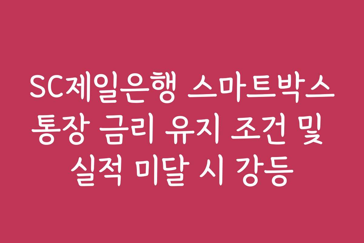 SC제일은행 스마트박스통장 금리 유지 조건 및 실적 미달 시 강등