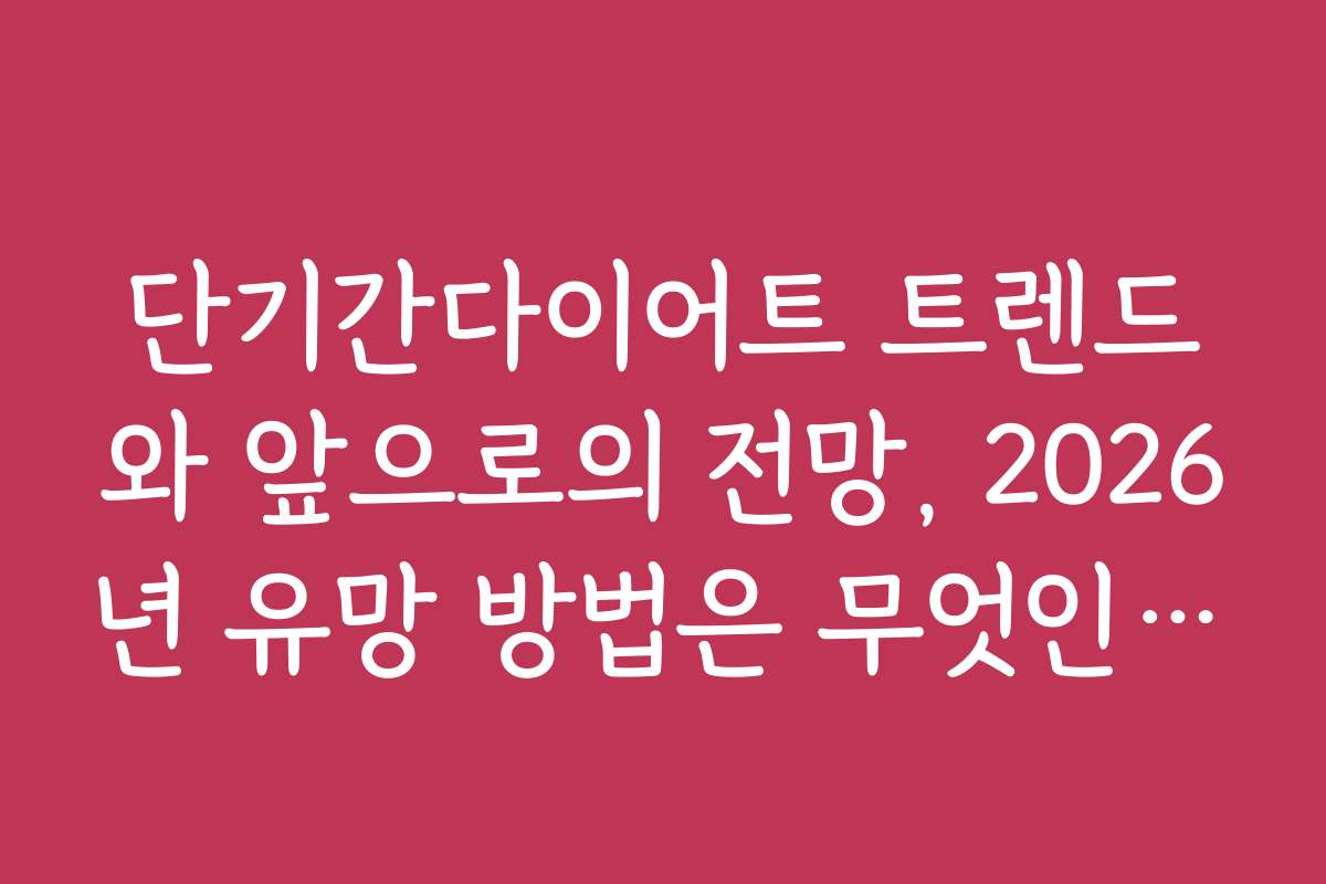 단기간다이어트 트렌드와 앞으로의 전망, 2026년 유망 방법은 무엇인가요
