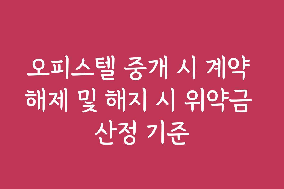 오피스텔 중개 시 계약 해제 및 해지 시 위약금 산정 기준