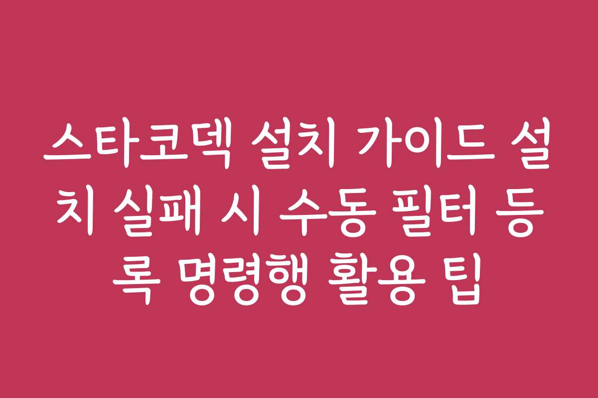 스타코덱 설치 가이드 설치 실패 시 수동 필터 등록 명령행 활용 팁