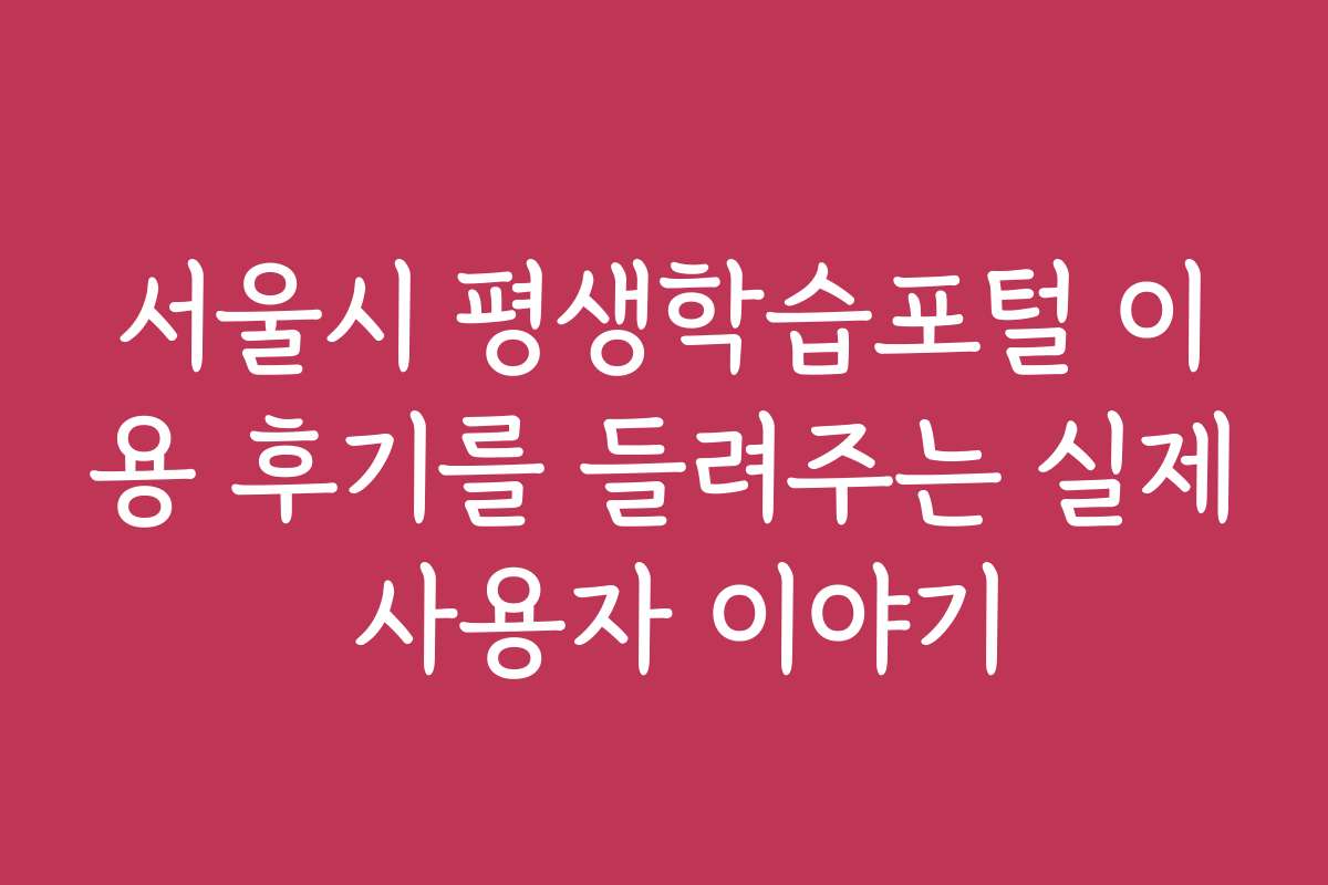 서울시 평생학습포털 이용 후기를 들려주는 실제 사용자 이야기