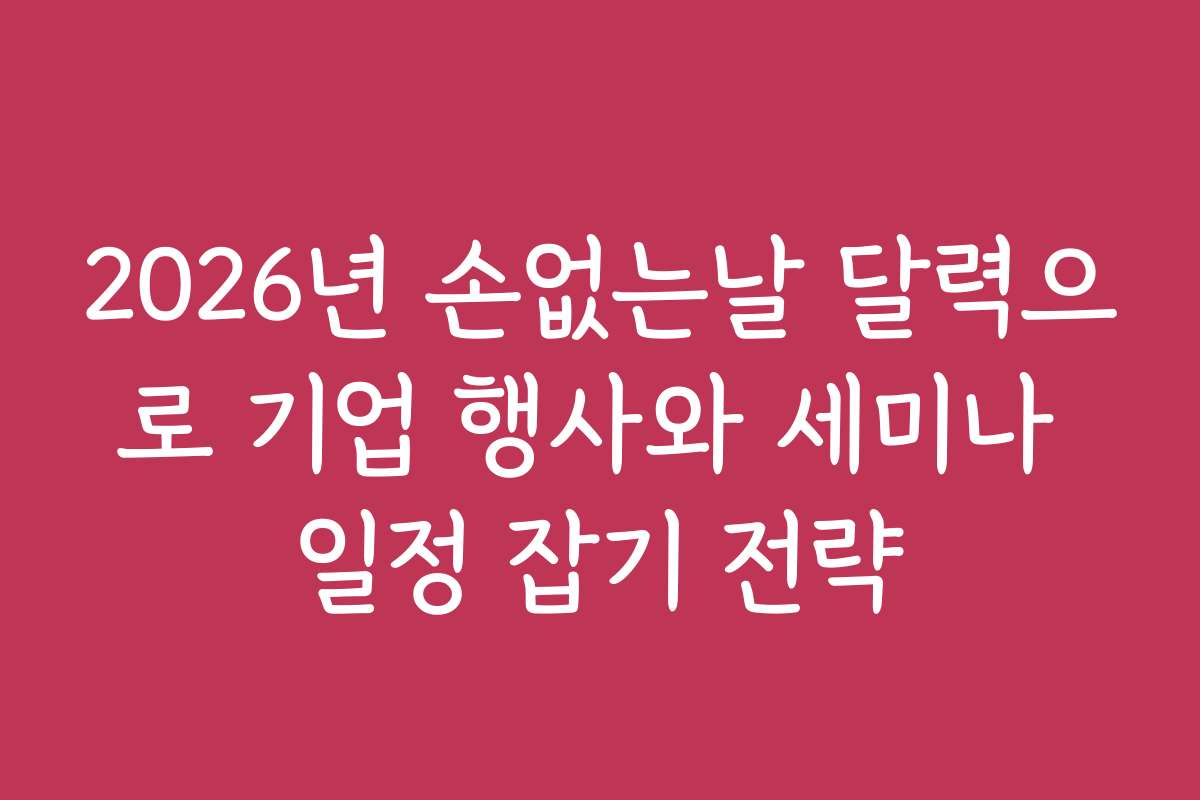 2026년 손없는날 달력으로 기업 행사와 세미나 일정 잡기 전략