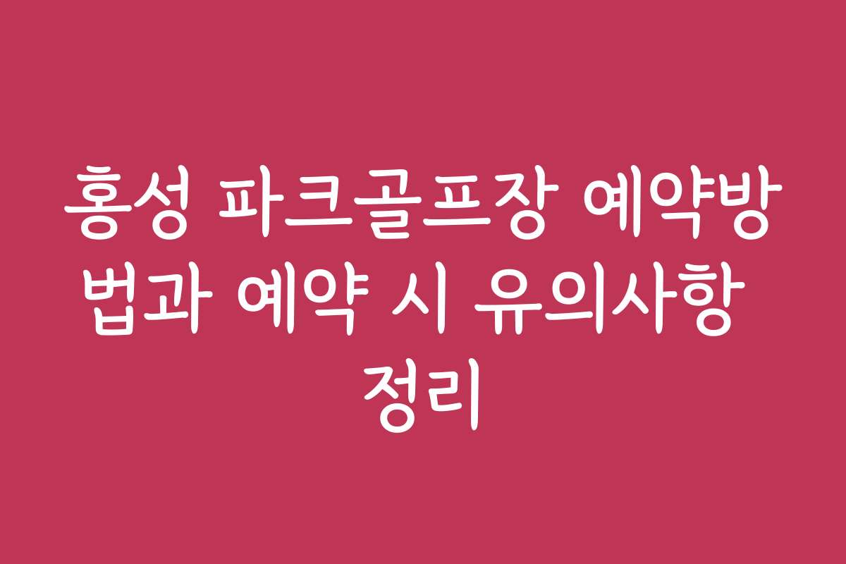 홍성 파크골프장 예약방법과 예약 시 유의사항 정리