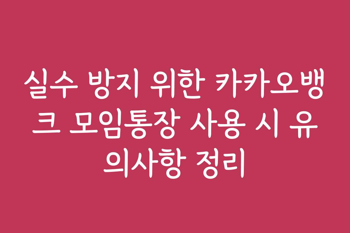 실수 방지 위한 카카오뱅크 모임통장 사용 시 유의사항 정리