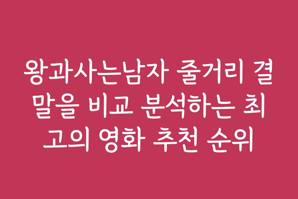 왕과사는남자 줄거리 결말을 비교 분석하는 최고의 영화 추천 순위