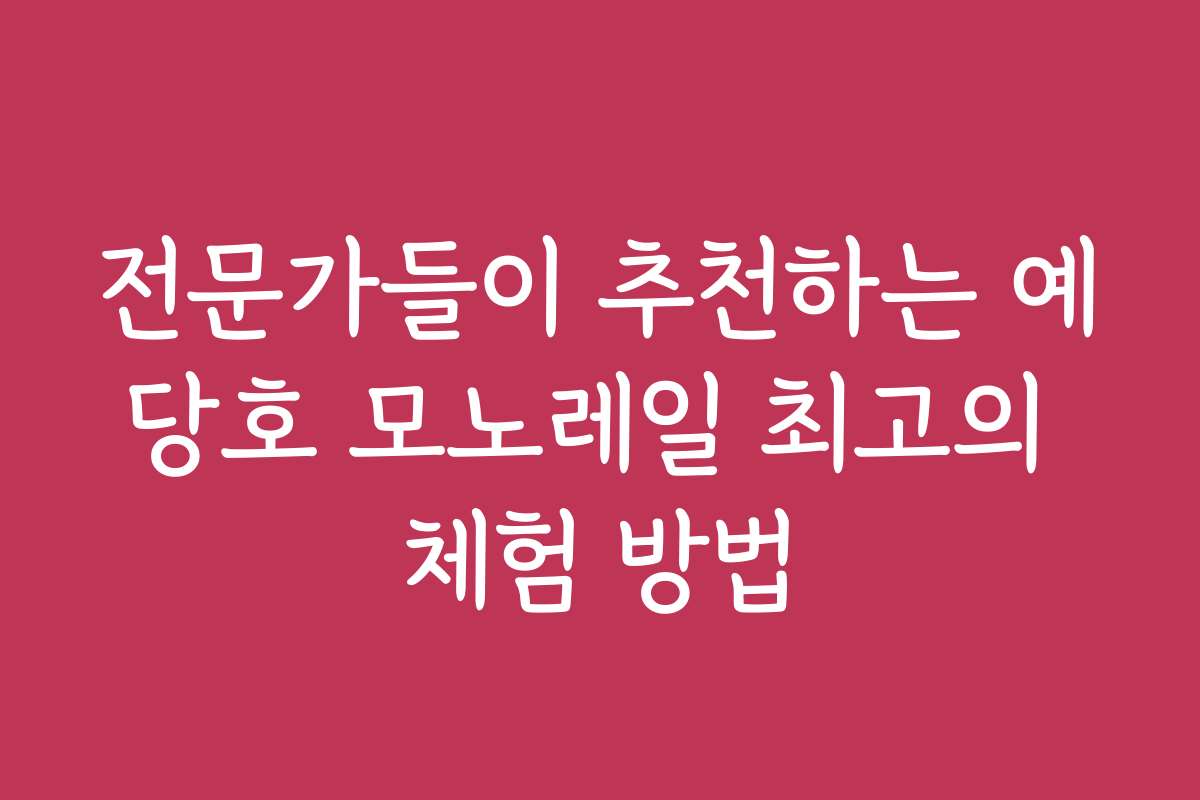 전문가들이 추천하는 예당호 모노레일 최고의 체험 방법