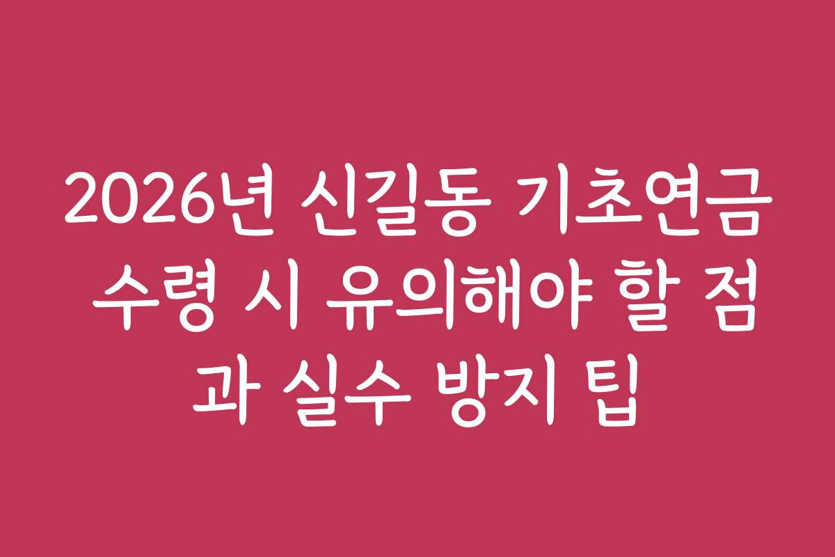 2026년 신길동 기초연금 수령 시 유의해야 할 점과 실수 방지 팁 2026년 신길동 기초연금 수령 시 유의해야 할 점과 실수 방지 팁