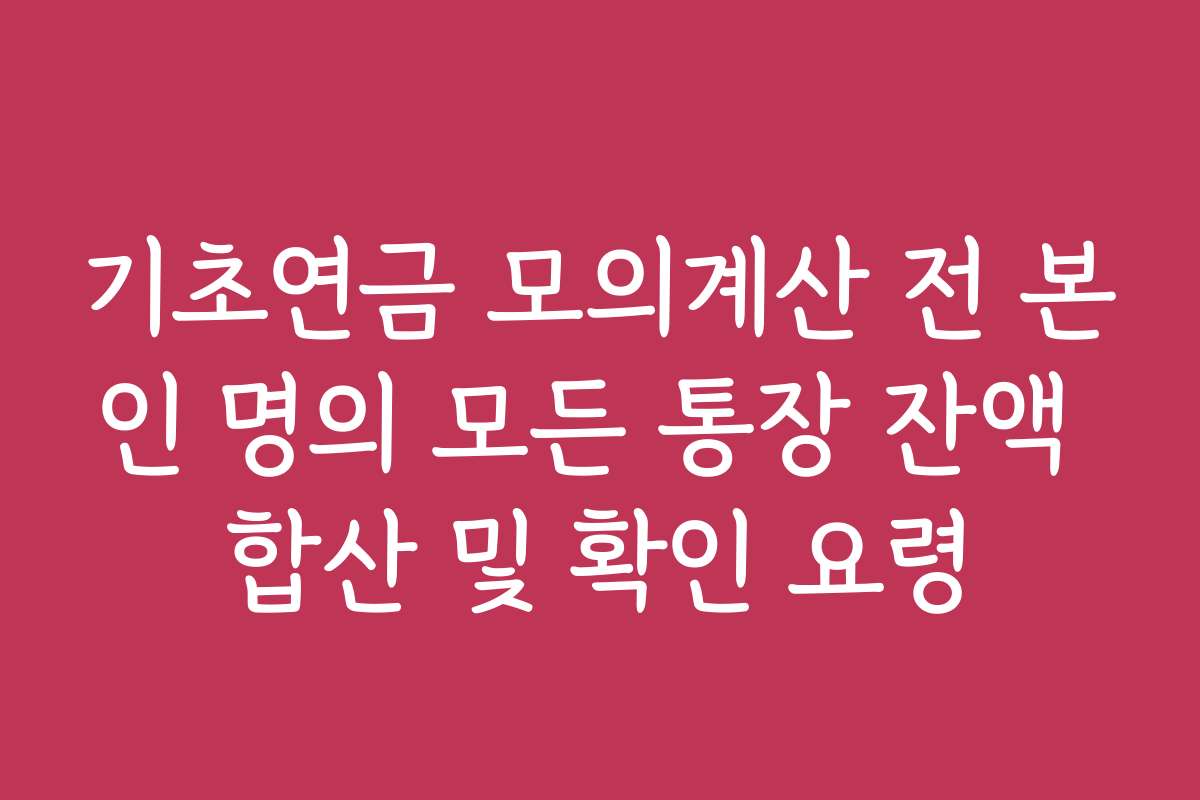 기초연금 모의계산 전 본인 명의 모든 통장 잔액 합산 및 확인 요령