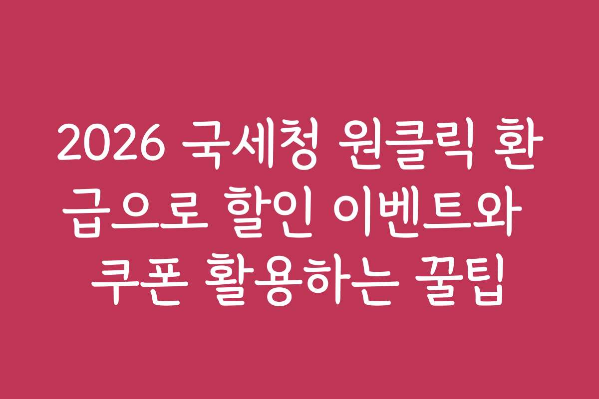 2026 국세청 원클릭 환급으로 할인 이벤트와 쿠폰 활용하는 꿀팁 2026 국세청 원클릭 환급으로 할인 이벤트와 쿠폰 활용하는 꿀팁